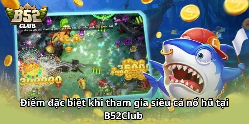Điểm đặc biệt khi tham gia Siêu Cá Nổ Hũ tại B52Club